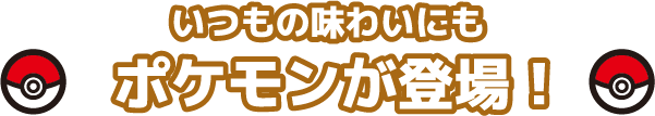 いつもの味わいにもポケモンが登場！