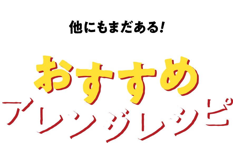 他にもまだある！おすすめアレンジレシピ
